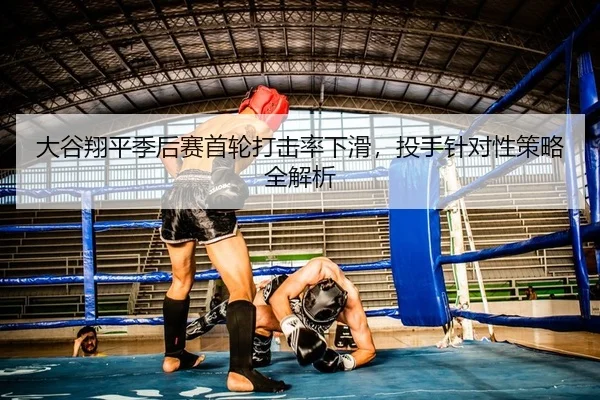 大谷翔平季后赛首轮打击率下滑，投手针对性策略全解析